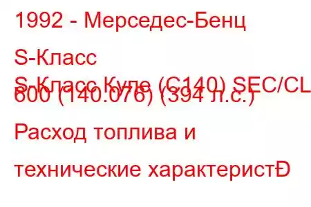 1992 - Мерседес-Бенц S-Класс
S-Класс Купе (C140) SEC/CL 600 (140.076) (394 л.с.) Расход топлива и технические характерист