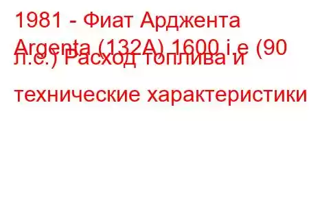 1981 - Фиат Арджента
Argenta (132A) 1600 i.e (90 л.с.) Расход топлива и технические характеристики