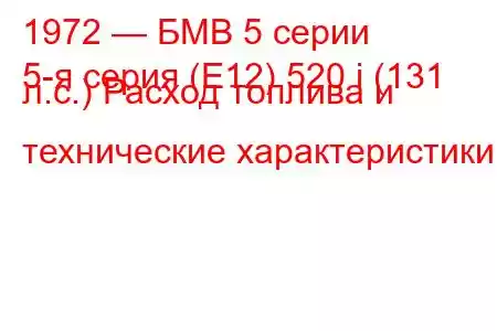 1972 — БМВ 5 серии
5-я серия (E12) 520 i (131 л.с.) Расход топлива и технические характеристики