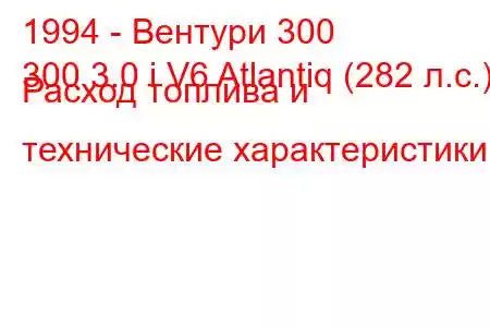 1994 - Вентури 300
300 3.0 i V6 Atlantiq (282 л.с.) Расход топлива и технические характеристики