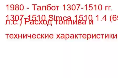 1980 - Талбот 1307-1510 гг.
1307-1510 Simca 1510 1.4 (69 л.с.) Расход топлива и технические характеристики