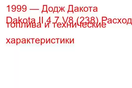 1999 — Додж Дакота
Dakota II 4.7 V8 (238) Расход топлива и технические характеристики