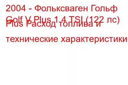 2004 - Фольксваген Гольф
Golf V Plus 1.4 TSI (122 лс) Plus Расход топлива и технические характеристики