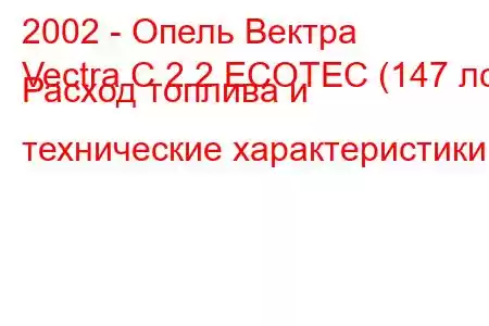 2002 - Опель Вектра
Vectra C 2.2 ECOTEC (147 лс) Расход топлива и технические характеристики