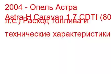 2004 - Опель Астра
Astra H Caravan 1.7 CDTI (80 л.с.) Расход топлива и технические характеристики