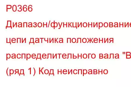 P0366 Диапазон/функционирование цепи датчика положения распределительного вала 