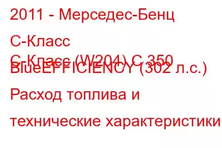 2011 - Мерседес-Бенц С-Класс
C-Класс (W204) C 350 BlueEFFICIENCY (302 л.с.) Расход топлива и технические характеристики