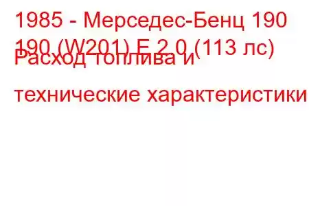 1985 - Мерседес-Бенц 190
190 (W201) E 2.0 (113 лс) Расход топлива и технические характеристики