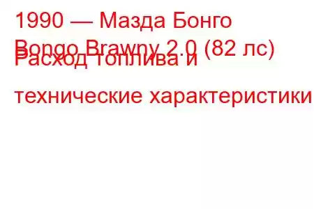 1990 — Мазда Бонго
Bongo Brawny 2.0 (82 лс) Расход топлива и технические характеристики