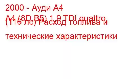 2000 - Ауди А4
A4 (8D,B5) 1.9 TDI quattro (116 лс) Расход топлива и технические характеристики