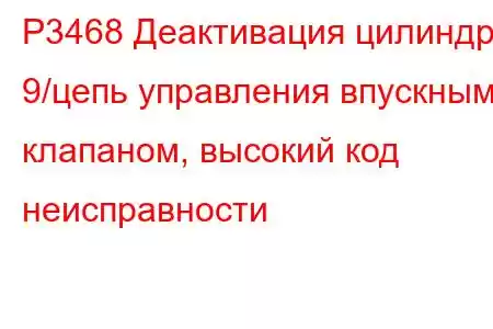 P3468 Деактивация цилиндра 9/цепь управления впускным клапаном, высокий код неисправности