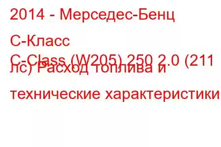 2014 - Мерседес-Бенц С-Класс
C-Class (W205) 250 2.0 (211 лс) Расход топлива и технические характеристики