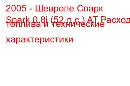 2005 - Шевроле Спарк
Spark 0.8i (52 л.с.) AT Расход топлива и технические характеристики