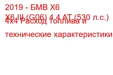 2019 - БМВ Х6
X6 III (G06) 4.4 AT (530 л.с.) 4x4 Расход топлива и технические характеристики