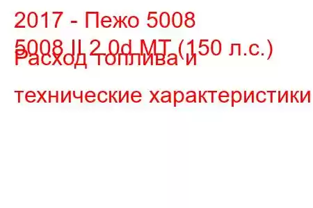 2017 - Пежо 5008
5008 II 2.0d MT (150 л.с.) Расход топлива и технические характеристики