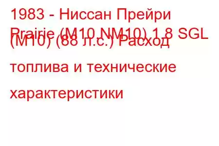 1983 - Ниссан Прейри
Prairie (M10,NM10) 1.8 SGL (M10) (88 л.с.) Расход топлива и технические характеристики