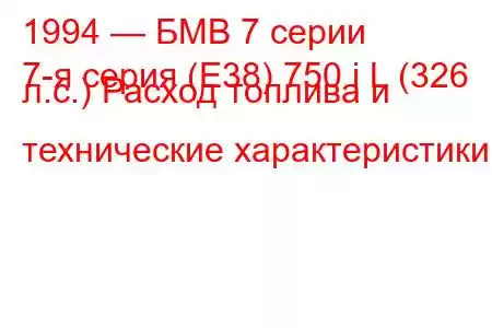 1994 — БМВ 7 серии
7-я серия (E38) 750 i L (326 л.с.) Расход топлива и технические характеристики