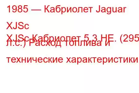 1985 — Кабриолет Jaguar XJSc
XJSc Кабриолет 5.3 HE. (295 л.с.) Расход топлива и технические характеристики