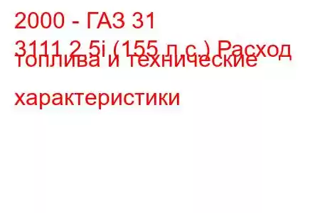 2000 - ГАЗ 31
3111 2.5i (155 л.с.) Расход топлива и технические характеристики