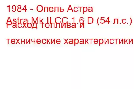 1984 - Опель Астра
Astra Mk II CC 1.6 D (54 л.с.) Расход топлива и технические характеристики