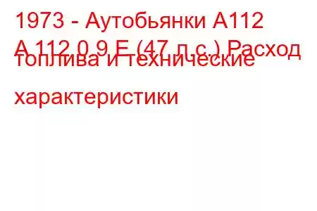 1973 - Аутобьянки А112
A 112 0.9 E (47 л.с.) Расход топлива и технические характеристики