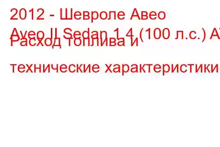 2012 - Шевроле Авео
Aveo II Sedan 1.4 (100 л.с.) AT Расход топлива и технические характеристики