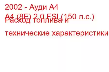 2002 - Ауди А4
A4 (8E) 2.0 FSI (150 л.с.) Расход топлива и технические характеристики