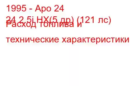 1995 - Аро 24
24 2.5i HX(5 др) (121 лс) Расход топлива и технические характеристики