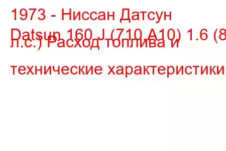 1973 - Ниссан Датсун
Datsun 160 J (710,A10) 1.6 (83 л.с.) Расход топлива и технические характеристики