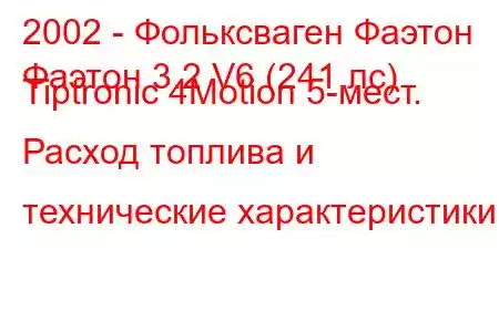 2002 - Фольксваген Фаэтон
Фаэтон 3.2 V6 (241 лс) Tiptronic 4Motion 5-мест. Расход топлива и технические характеристики