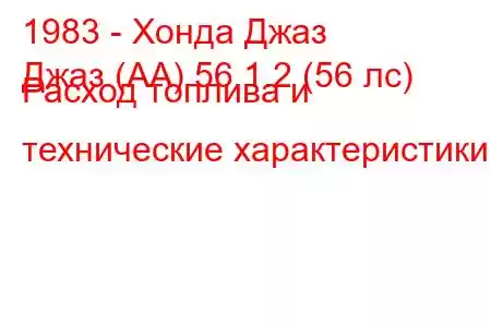 1983 - Хонда Джаз
Джаз (АА) 56 1.2 (56 лс) Расход топлива и технические характеристики