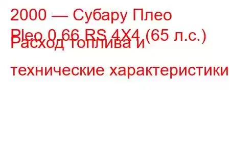 2000 — Субару Плео
Pleo 0.66 RS 4X4 (65 л.с.) Расход топлива и технические характеристики