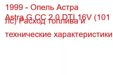 1999 - Опель Астра
Astra G CC 2.0 DTI 16V (101 лс) Расход топлива и технические характеристики