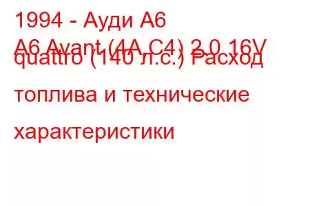 1994 - Ауди А6
A6 Avant (4A,C4) 2.0 16V quattro (140 л.с.) Расход топлива и технические характеристики