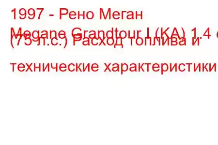 1997 - Рено Меган
Megane Grandtour I (KA) 1.4 e (75 л.с.) Расход топлива и технические характеристики