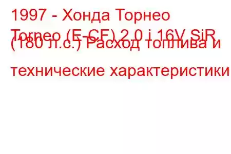 1997 - Хонда Торнео
Torneo (E-CF) 2.0 i 16V SiR (180 л.с.) Расход топлива и технические характеристики