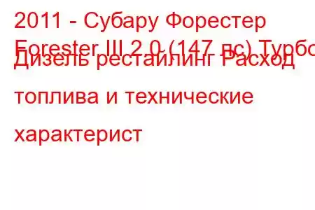 2011 - Субару Форестер
Forester III 2.0 (147 лс) Турбо Дизель рестайлинг Расход топлива и технические характерист