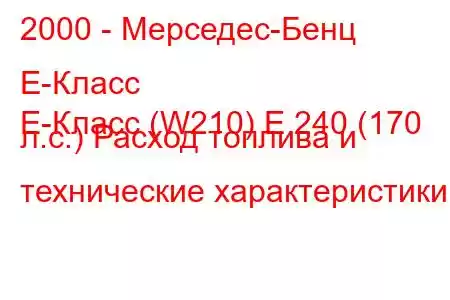 2000 - Мерседес-Бенц Е-Класс
E-Класс (W210) E 240 (170 л.с.) Расход топлива и технические характеристики