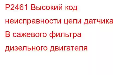 P2461 Высокий код неисправности цепи датчика B сажевого фильтра дизельного двигателя