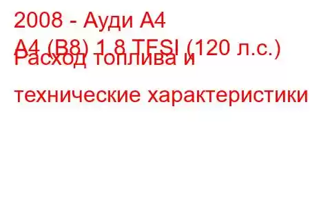 2008 - Ауди А4
A4 (B8) 1.8 TFSI (120 л.с.) Расход топлива и технические характеристики