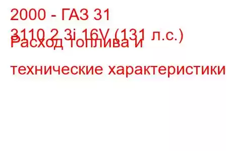 2000 - ГАЗ 31
3110 2.3i 16V (131 л.с.) Расход топлива и технические характеристики