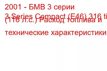 2001 - БМВ 3 серии
3 Series Compact (E46) 316 ti (116 л.с.) Расход топлива и технические характеристики