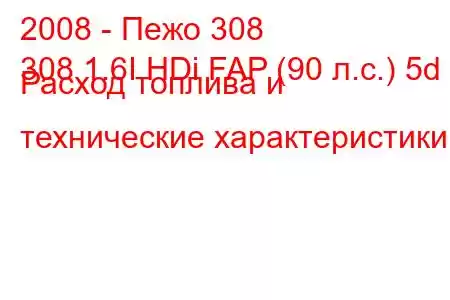 2008 - Пежо 308
308 1.6I HDi FAP (90 л.с.) 5d Расход топлива и технические характеристики