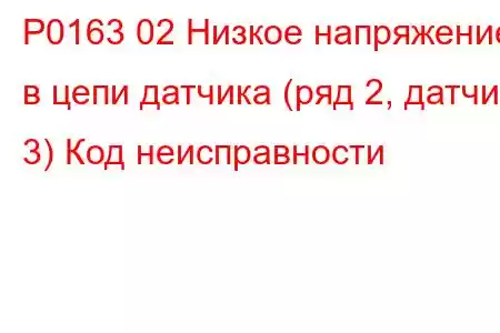 P0163 02 Низкое напряжение в цепи датчика (ряд 2, датчик 3) Код неисправности