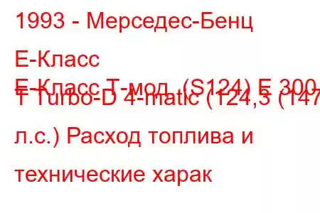 1993 - Мерседес-Бенц Е-Класс
E-Класс Т-мод. (S124) E 300 T Turbo-D 4-matic (124,3 (147 л.с.) Расход топлива и технические харак