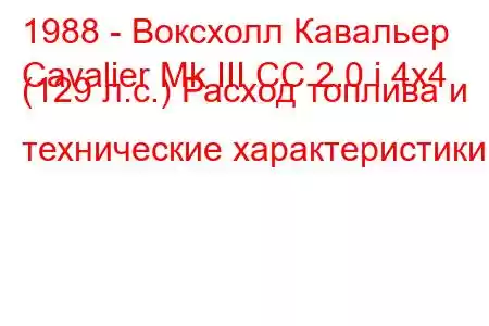 1988 - Воксхолл Кавальер
Cavalier Mk III CC 2.0 i 4x4 (129 л.с.) Расход топлива и технические характеристики