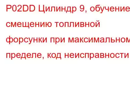 P02DD Цилиндр 9, обучение смещению топливной форсунки при максимальном пределе, код неисправности