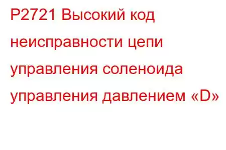 P2721 Высокий код неисправности цепи управления соленоида управления давлением «D»