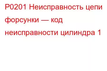 P0201 Неисправность цепи форсунки — код неисправности цилиндра 1