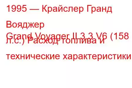 1995 — Крайслер Гранд Вояджер
Grand Voyager II 3.3 V6 (158 л.с.) Расход топлива и технические характеристики